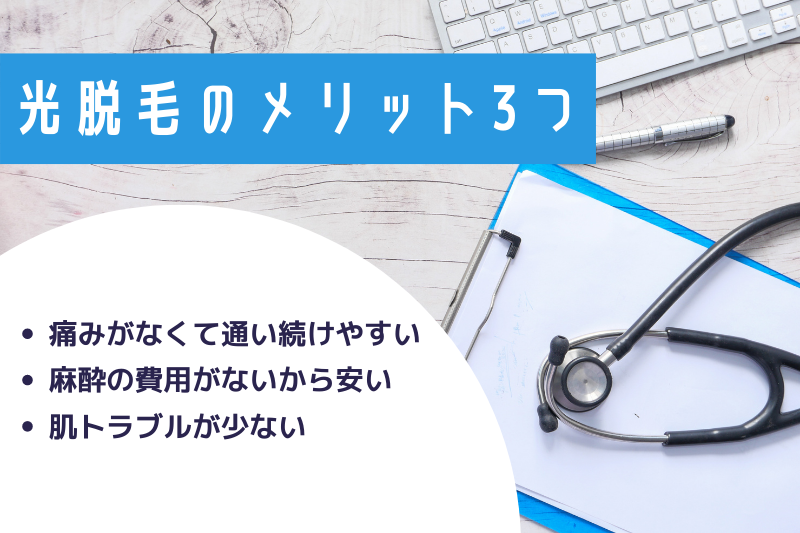 光脱毛のメリット3つ
・痛みがなくて通い続けやすい
・麻酔の費用がないから安い
・肌トラブルが少ない