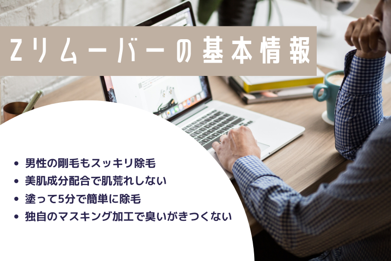 Zリムーバーの基本情報
・男性の剛毛もスッキリ除毛
・独自のマスキング加工で臭いがきつくない
・美肌成分配合で肌荒れしない
・塗って5分で簡単に除毛