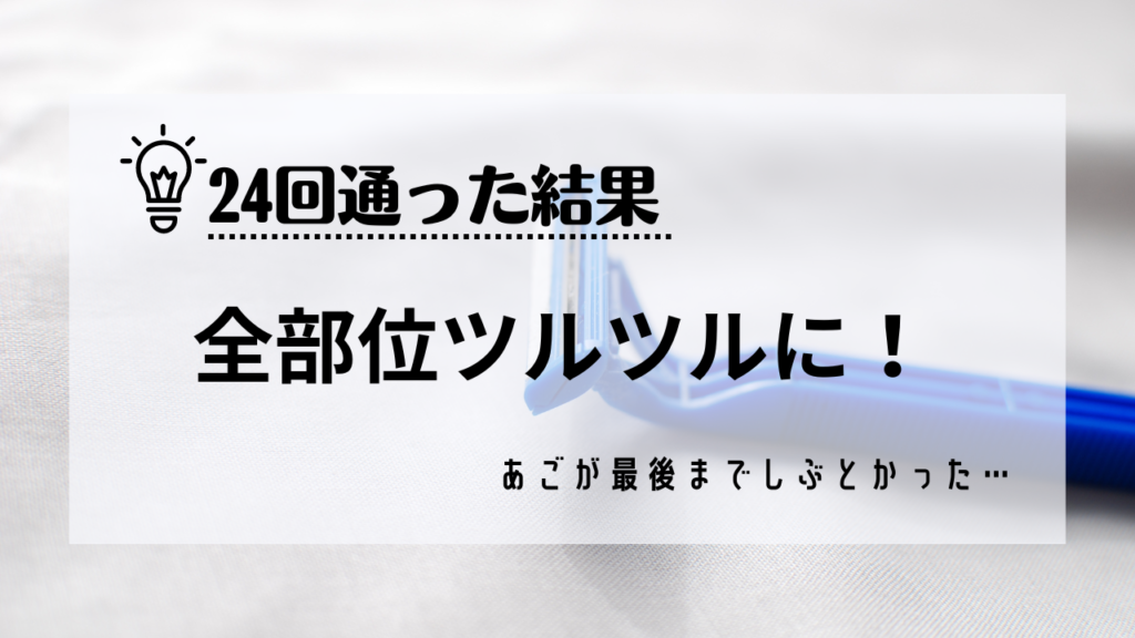 リンクスに24回通った結果
全部位ツルツルになりましたが、あごが最後までしぶとかった