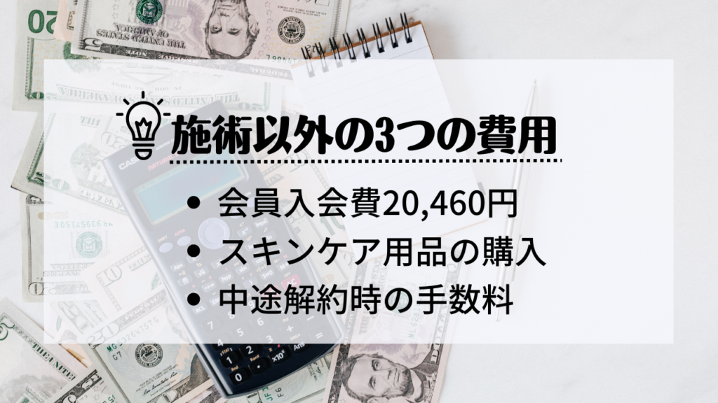 施術以外の3つの費用
・会員入会費20,460円
・スキンケア用品の購入
・中途解約時の手数料