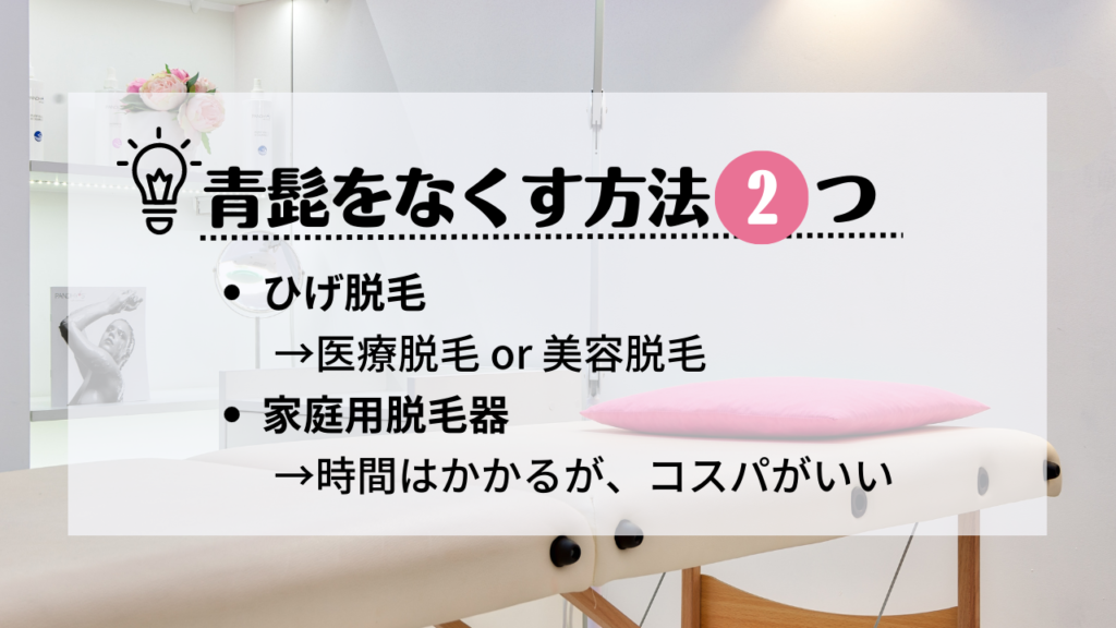 青髭をなくす方法2つ
・ひげ脱毛
→医療脱毛か美容脱毛
・家庭用脱毛器
→時間はかかるが、コスパがいい