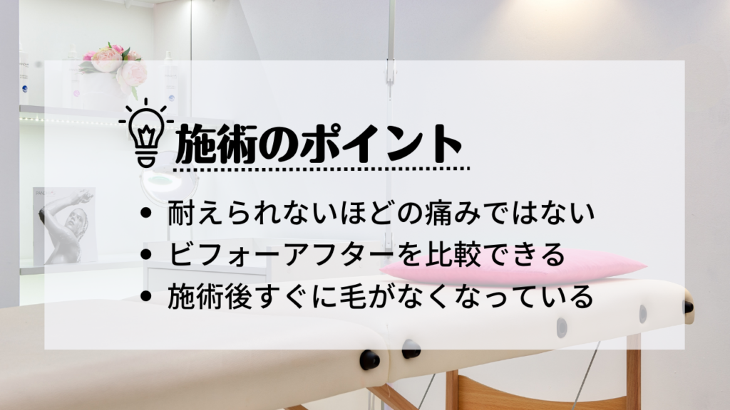 施術のポイント
・耐えられないほどの痛みではない
・ビフォーアフターを比較できる
・施術後すぐに毛がなくなっている