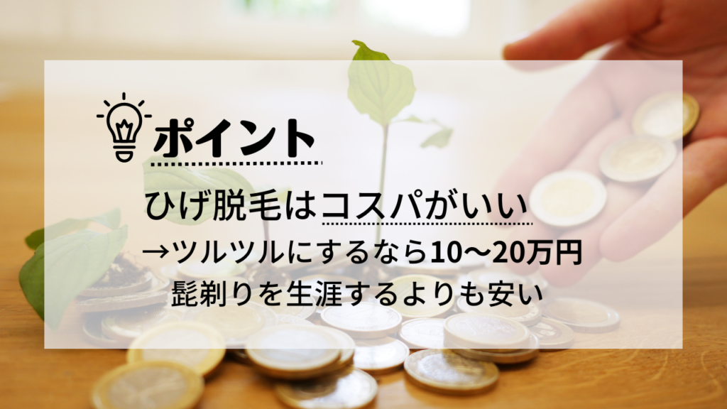 ひげ脱毛はコスパがいい
ツルツルにするなら10～20万円
髭剃りを生涯するよりも安い