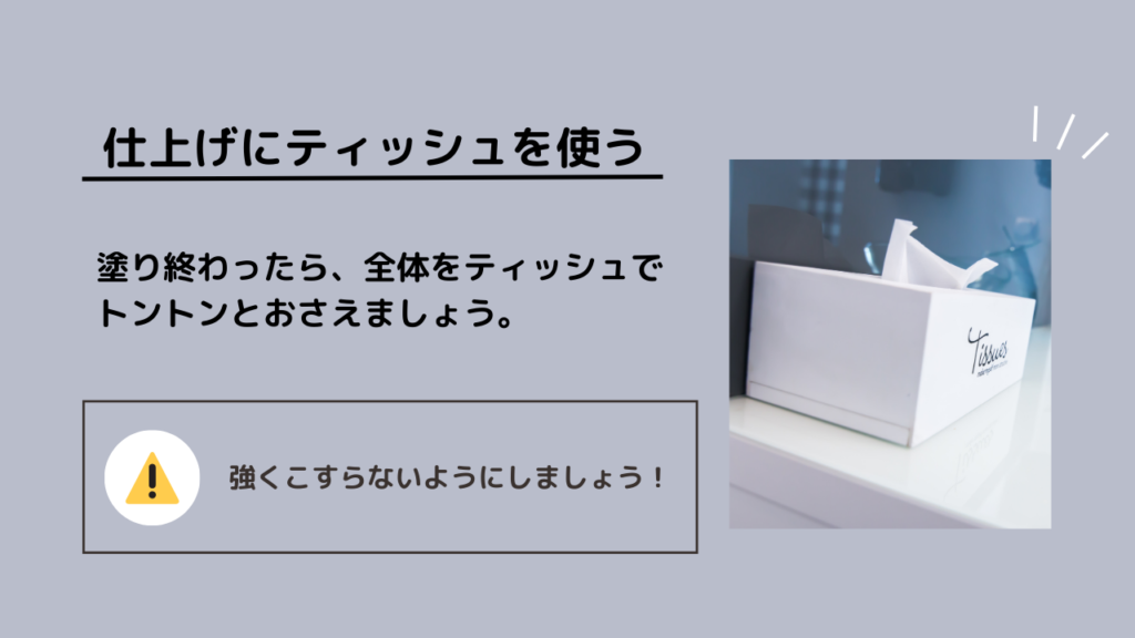 仕上げにティッシュを使う
塗り終わったら、全体をティッシュでトントンとおさえましょう。
強くこすらないようにしましょう！