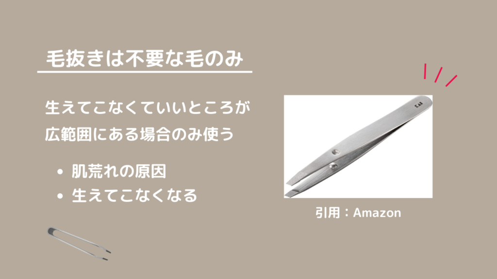 毛抜きは不要な毛のみ
生えてこなくていいところが広範囲にある場合のみ使う
・肌荒れの原因
・生えてこなくなる