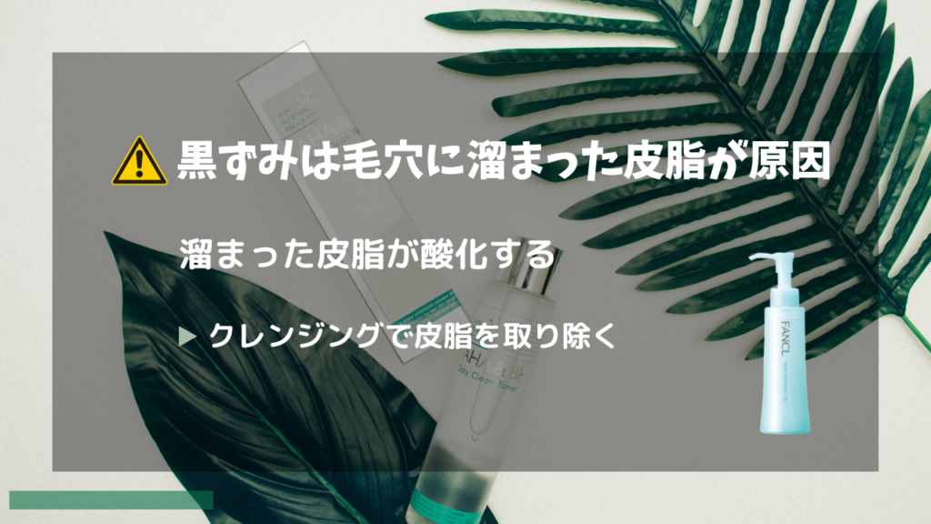 黒ずみは毛穴に溜まった皮脂が原因
溜まった皮脂が酸化する
→クレンジングで皮脂を取り除く