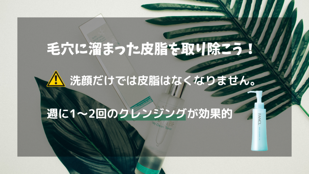 毛穴に溜まった皮脂を取り除こう！
洗顔だけでは皮脂はなくなりません。
週に1～2回のクレンジングが効果的