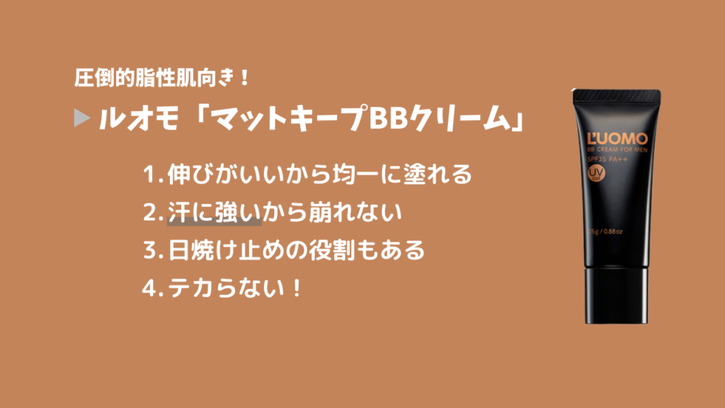 圧倒的脂性肌向き！
ルオモ「マットキープBBクリーム」
1．伸びがいいから均一に塗れる
2．汗に強いから崩れない
3．日焼け止めの役割もある
4．テカらない！