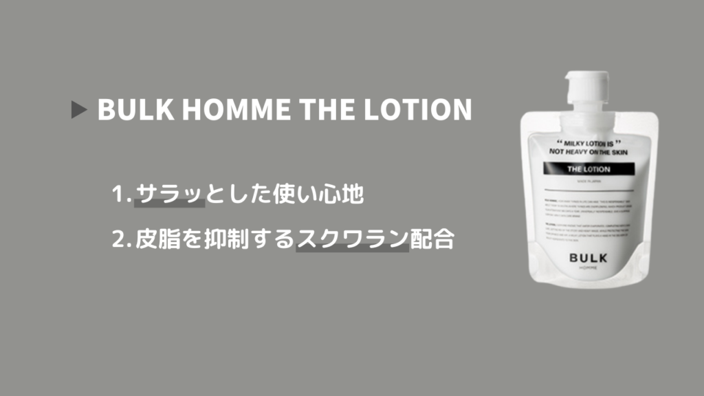 BULK HOMME THE LOTION
1．サラッとした使い心地
2．皮脂を抑制するスクワラン配合