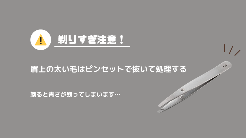 剃りすぎ注意！
眉上の太い毛はピンセットで抜いて処理する
剃ると青さが残ってしまいます。