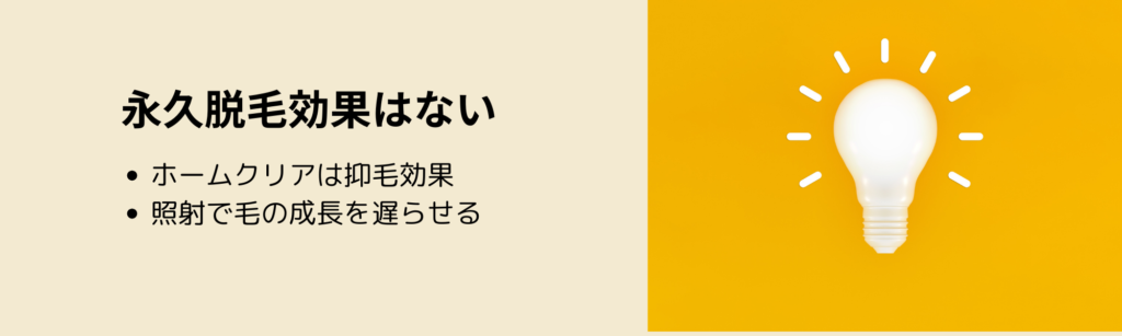 永久脱毛効果はない
・ホームクリアは抑毛効果
・照射で毛の成長を遅らせる