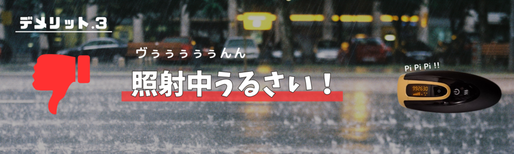 デメリット.3
ヴぅぅぅぅぅんん
照射中うるさい！