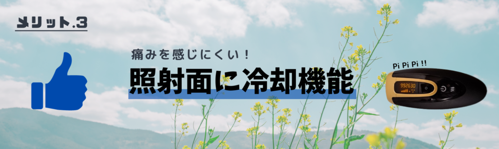 メリット.3
痛みを感じにくい！
照射面に冷却機能