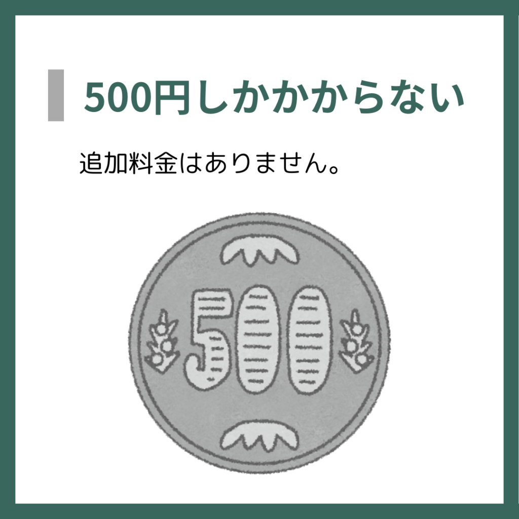 500円しかかからない
追加料金はありません。