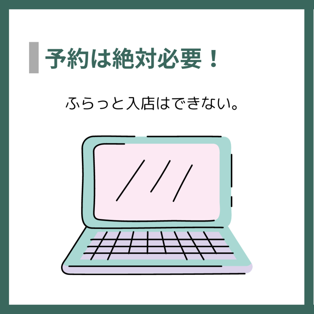 予約は絶対必要！
ふらっと入店はできない。