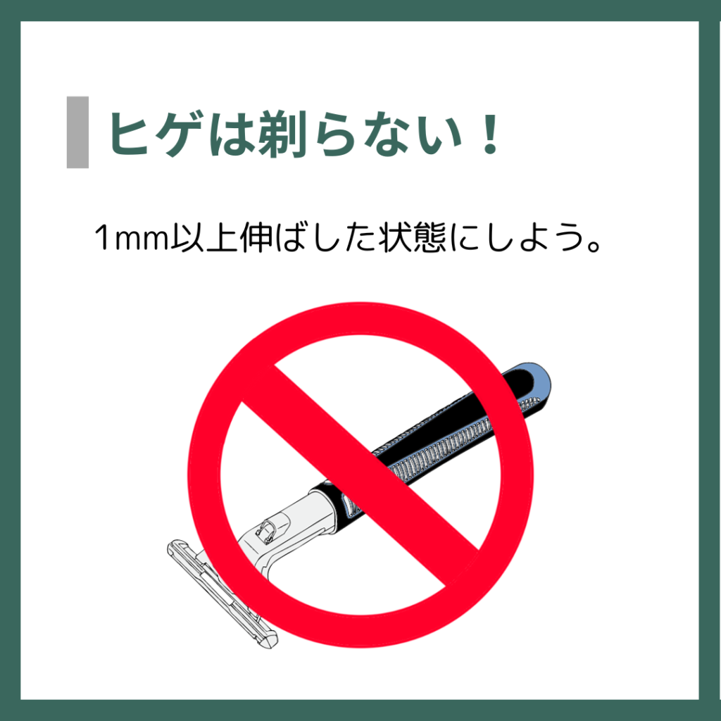 ヒゲは剃らない！
1mm以上伸ばした状態にしよう。