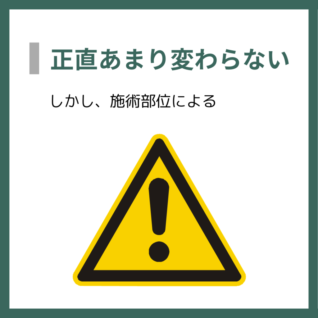 正直あまり変わらない
しかし、施術部位による