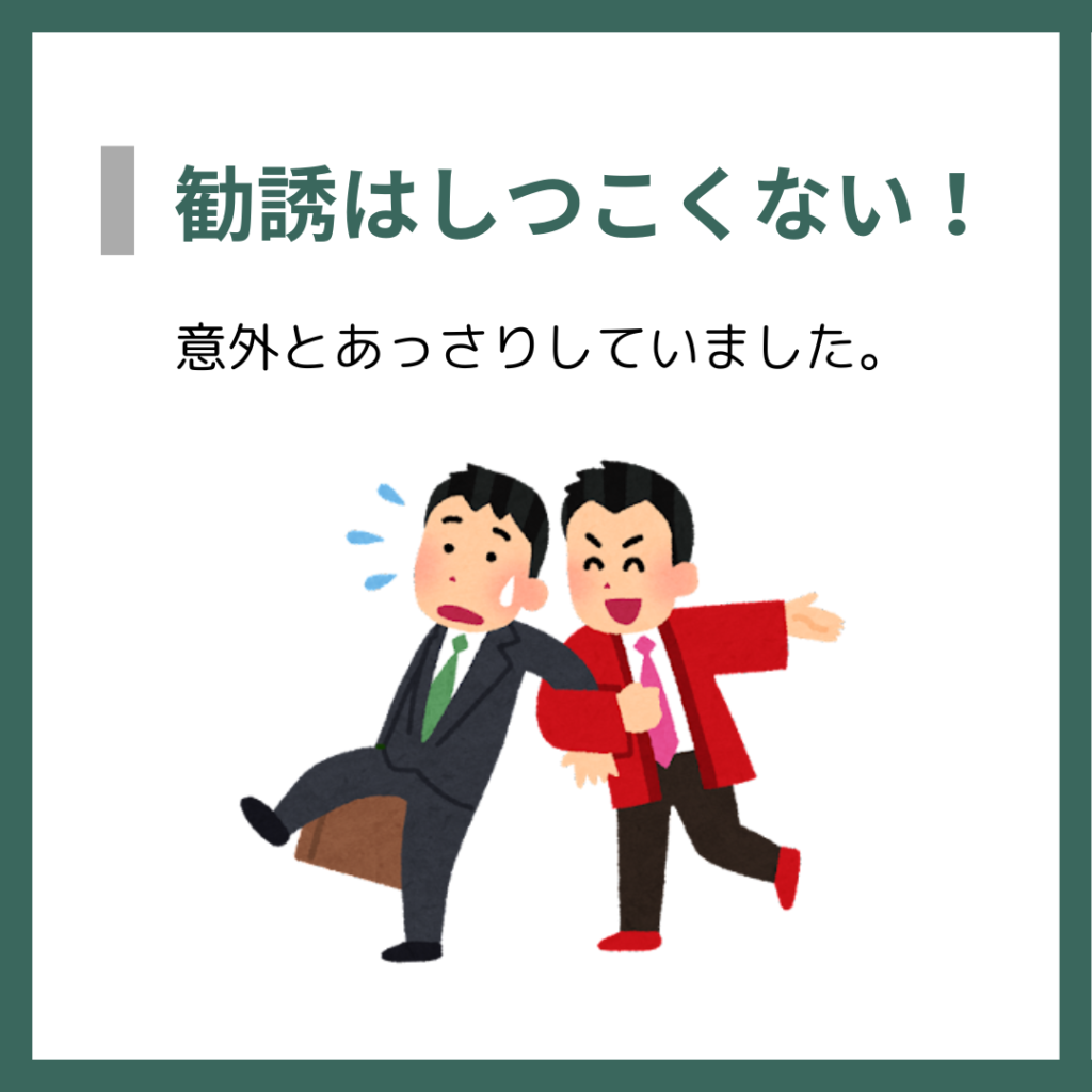 勧誘はしつこくない！
意外とあっさりしていました。