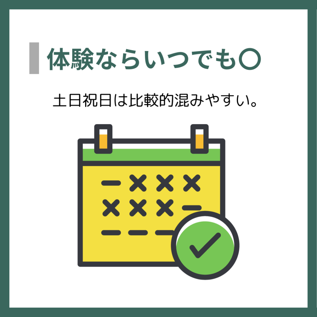 体験ならいつでも〇
土日祝日は比較的混みやすい。