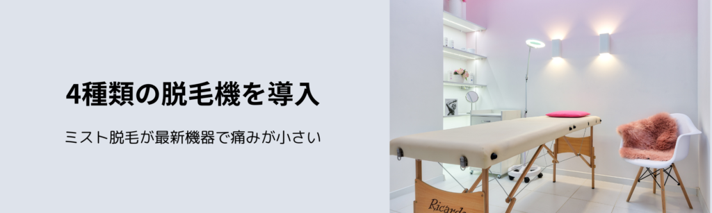 4種類の脱毛機を導入
ミスト脱毛が最新機器で痛みが小さい