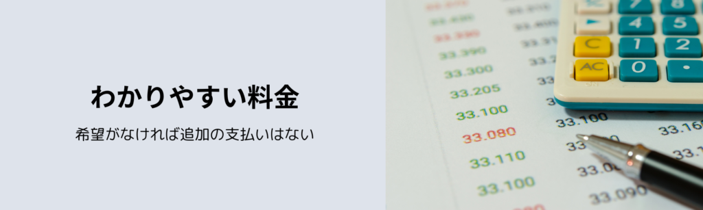 わかりやすい料金
希望がなければ追加の支払いはない