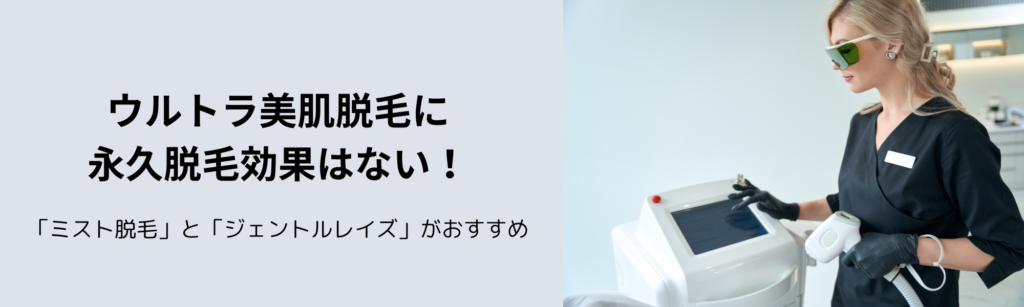 ウルトラ美肌脱毛に永久脱毛効果はない！
「ミスト脱毛」と「ジェントルレイズ」がおすすめ