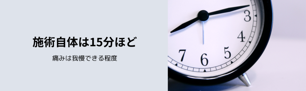 施術自体は15分ほど
痛みは我慢できる程度