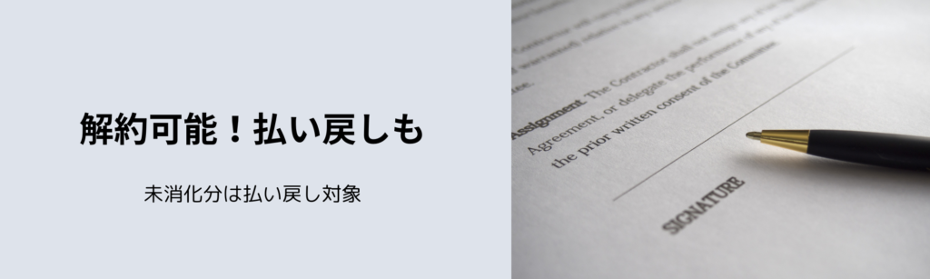 解約可能！払い戻しも
未消化分は払い戻し対象