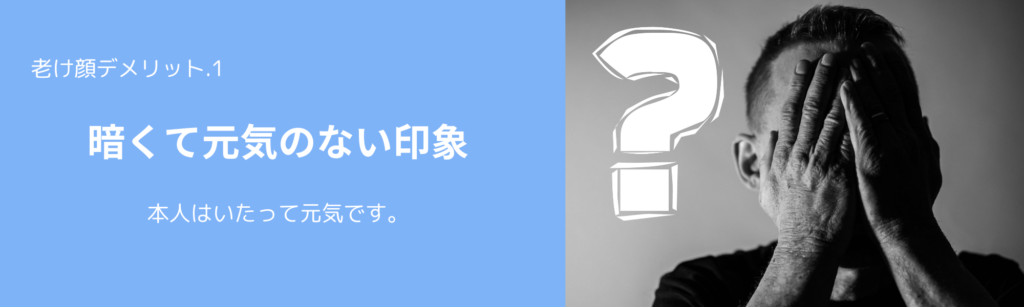 老け顔デメリット.1
暗くて元気のない印象
本人はいたって元気です。