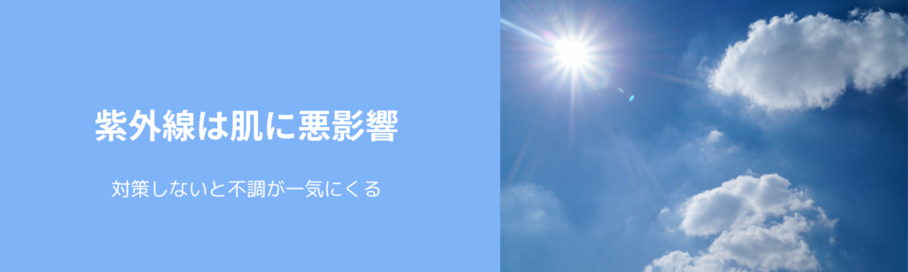 紫外線は肌に悪影響
対策しないと不調が一気にくる