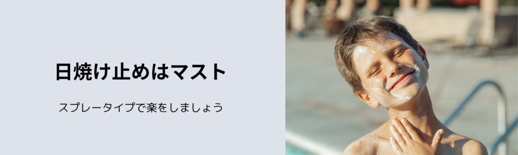 日焼け止めはマスト
スプレータイプで楽をしましょう