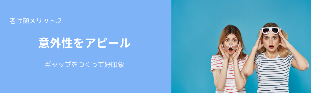 老け顔メリット.2
意外性をアピール
ギャップをつくって好印象