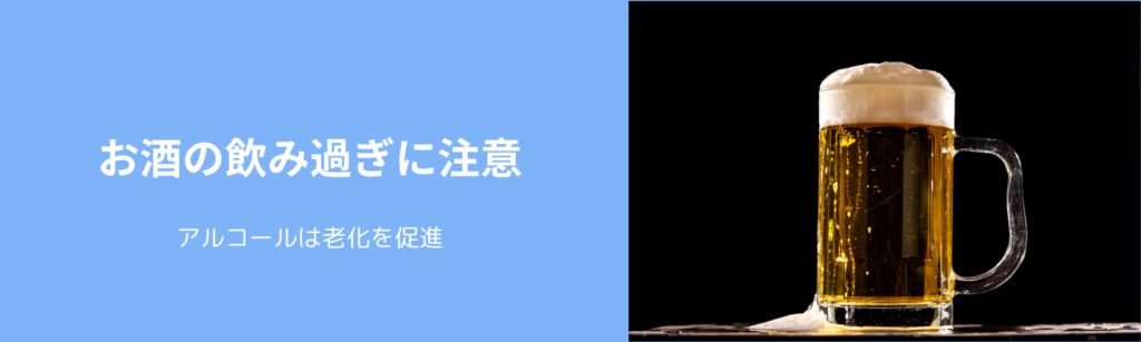 お酒の飲み過ぎに注意
アルコールは老化を促進