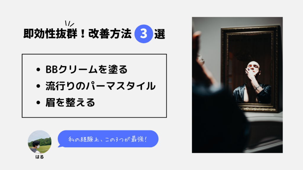 即効性抜群！改善方法3つ
・BBクリームを塗る
・流行りのパーマスタイル
・眉を整える
私の経験上、この3つが最強！