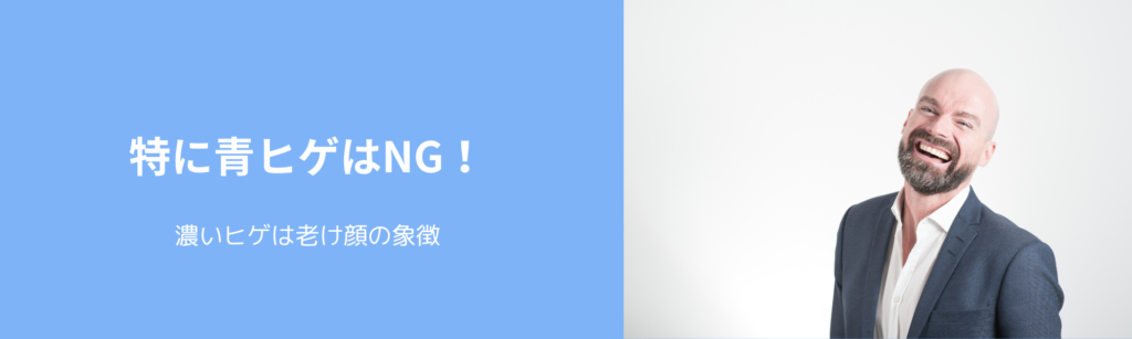 特に青ヒゲはNG！
濃いヒゲは老け顔の象徴