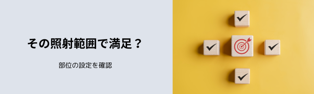 その照射範囲で満足？
部位の設定を確認