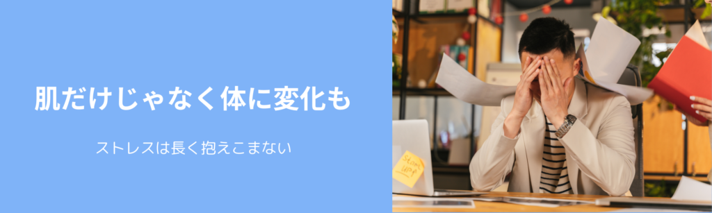 肌だけじゃなく体に変化も
ストレスは長く抱えこまない